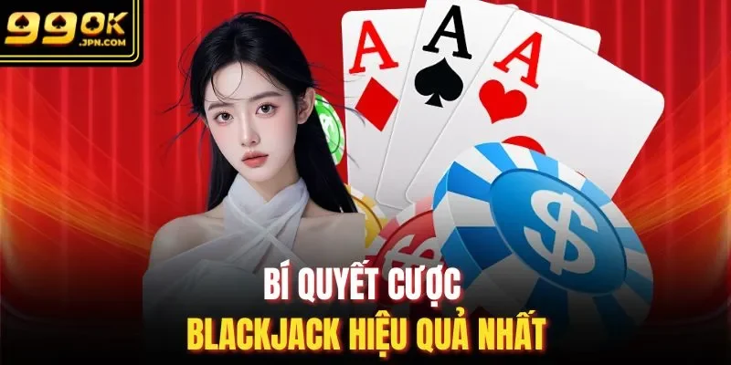 Bí quyết cược Blackjack hiệu quả nhất 