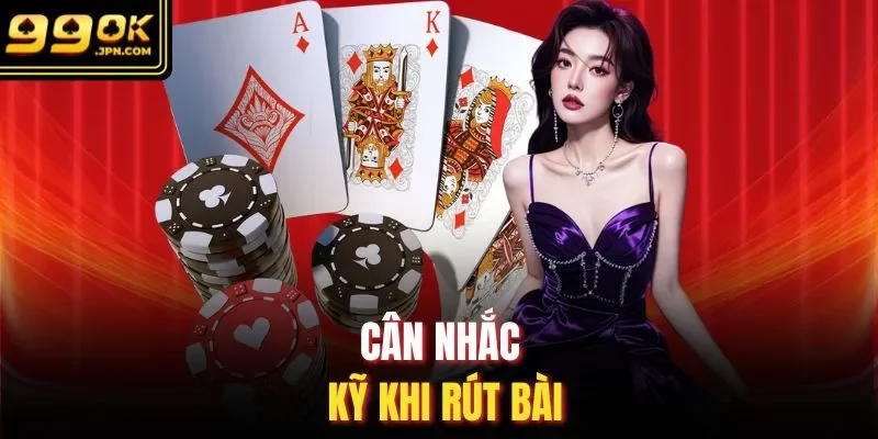 Cân nhắc kỹ khi rút bài