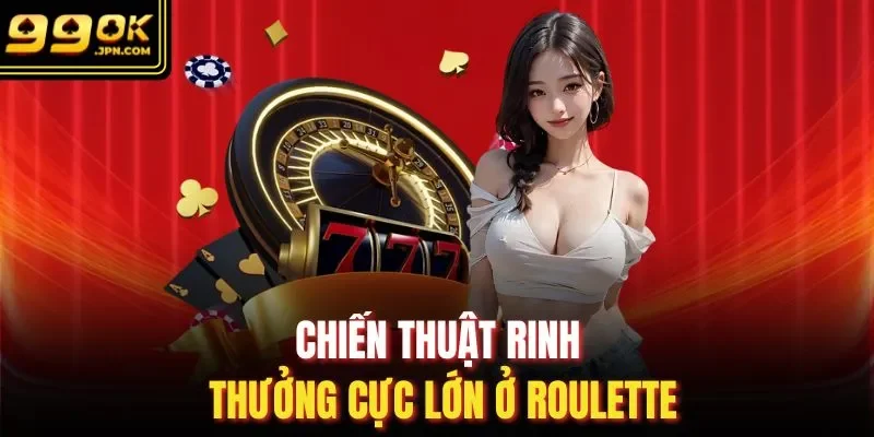 Chiến thuật rinh thưởng cực lớn ở Roulette
