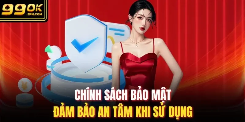 Chính sách bảo mật đảm bảo an tâm khi sử dụng