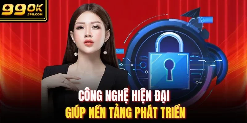 Công nghệ hiện đại giúp nền tảng phát triển