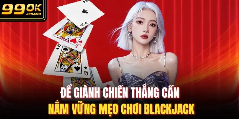 Để giành chiến thắng cần nắm vững mẹo chơi Blackjack