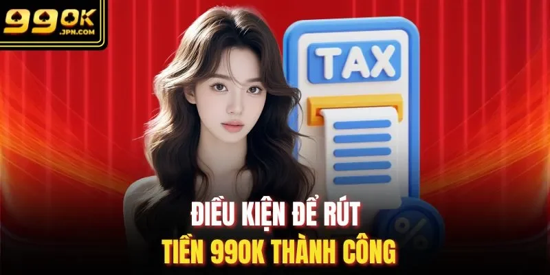 Điều kiện để rút tiền 99Ok thành công 