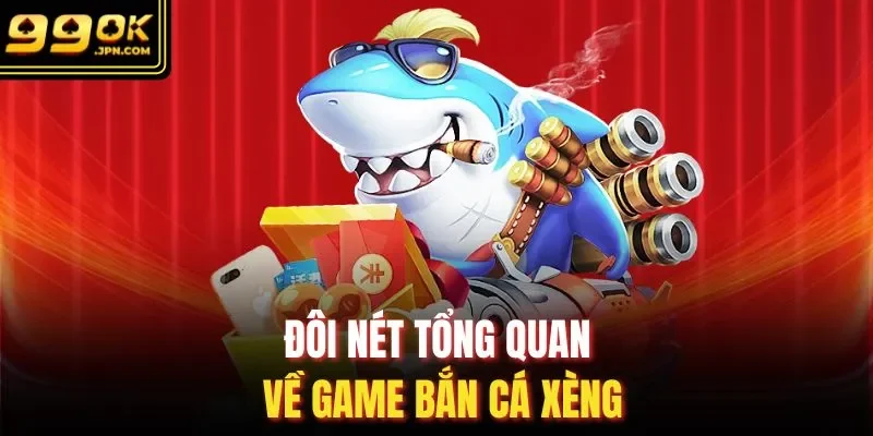 Đôi nét tổng quan về game bắn cá xèng
