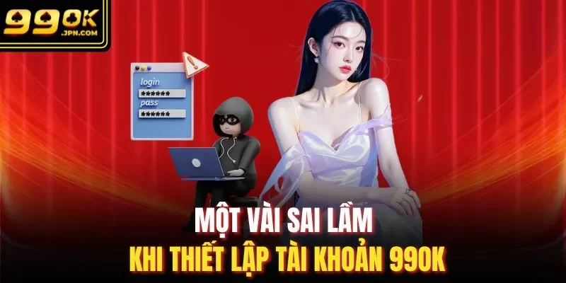 Một vài sai lầm khi thiết lập tài khoản 99OK