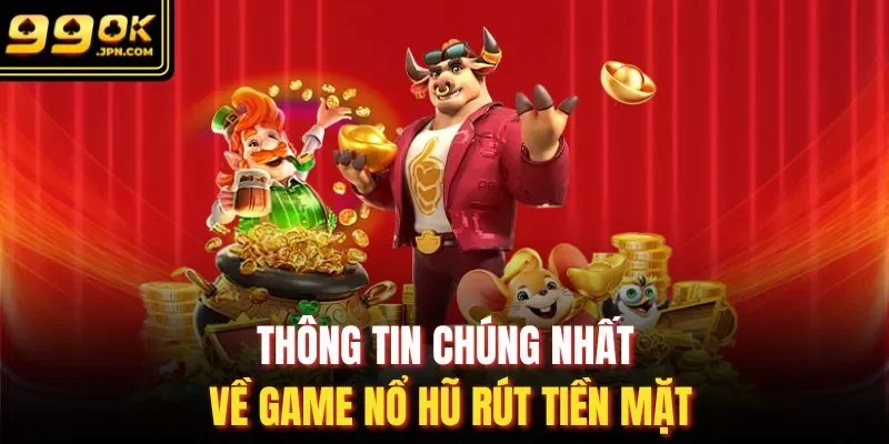 Thông tin chúng nhất về game nổ hũ rút tiền mặt