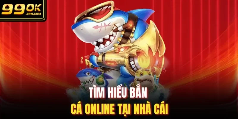 Tìm hiểu bắn cá online tại nhà cái