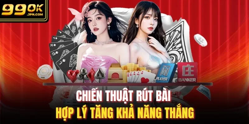 Chiến thuật rút bài hợp lý tăng khả năng thắng
