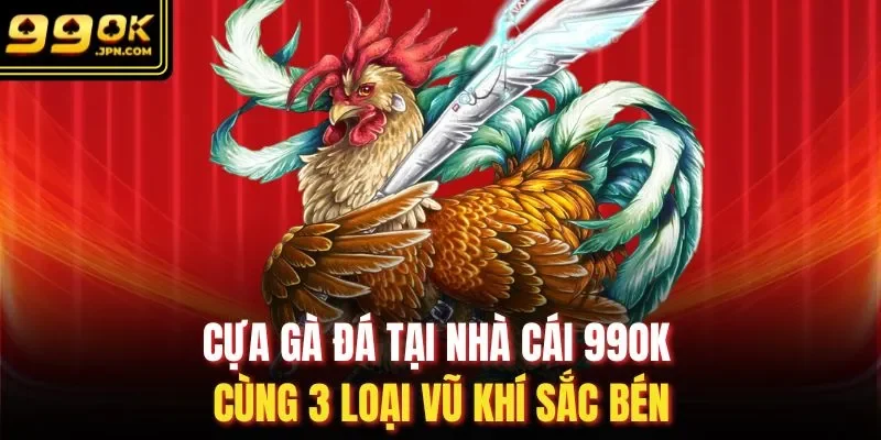 Cựa Gà Đá Tại Nhà Cái 99OK Cùng 3 Loại Vũ Khí Sắc Bén