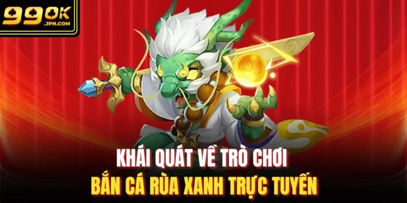 Khái quát về trò chơi bắn cá rùa xanh trực tuyến