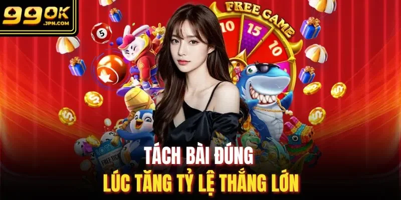 Tách bài đúng lúc tăng tỷ lệ thắng lớn